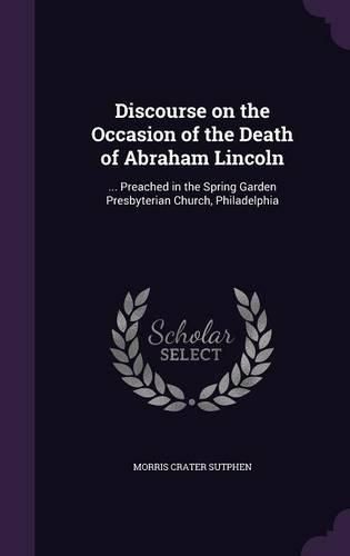 Discourse on the Occasion of the Death of Abraham Lincoln: ... Preached in the Spring Garden Presbyterian Church, Philadelphia