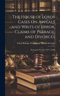 Cover image for The House of Lords Cases On Appeals and Writs of Error, Claims of Peerage, and Divorces