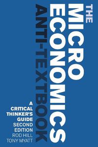 Cover image for The Microeconomics Anti-Textbook: A Critical Thinker's Guide - second edition