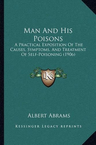 Man and His Poisons: A Practical Exposition of the Causes, Symptoms, and Treatment of Self-Poisoning (1906)