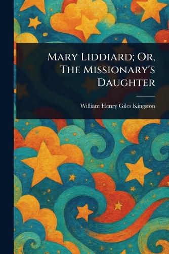 Cover image for Mary Liddiard; Or, The Missionary's Daughter