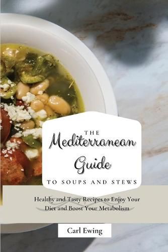 Cover image for The Mediterranean Guide to Soups and Stews: Healthy and Tasty Recipes to Enjoy Your Diet and Boost Your Metabolism