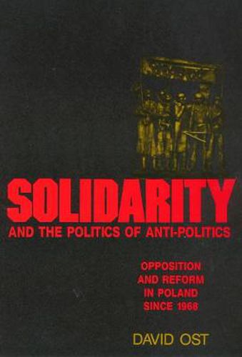 Cover image for Solidarity and the Politics of Anti-Politics: Opposition and Reform in Poland since 1968