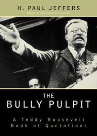 Cover image for The Bully Pulpit: A Teddy Roosevelt Book of Quotations