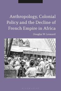 Cover image for Anthropology, Colonial Policy and the Decline of French Empire in Africa