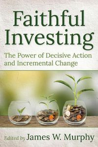 Cover image for Faithful Investing: The Power of Decisive Action and Incremental Change