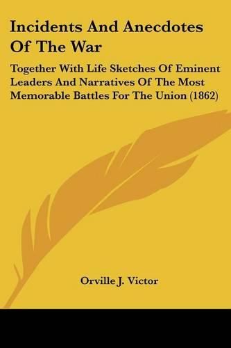 Cover image for Incidents and Anecdotes of the War: Together with Life Sketches of Eminent Leaders and Narratives of the Most Memorable Battles for the Union (1862)