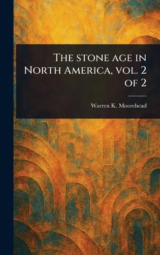 Cover image for The Stone Age in North America, Vol. 2 of 2