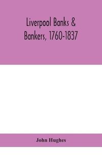 Cover image for Liverpool banks & bankers, 1760-1837, a history of the circumstances which gave rise to the industry, and of the men who founded and developed it