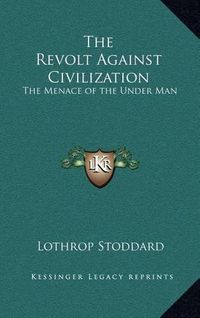 Cover image for The Revolt Against Civilization: The Menace of the Under Man