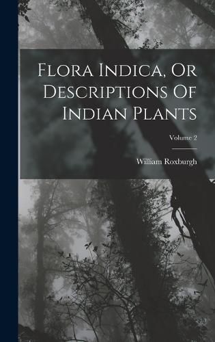 Cover image for Flora Indica, Or Descriptions Of Indian Plants; Volume 2