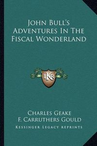 Cover image for John Bull's Adventures in the Fiscal Wonderland