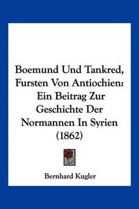 Cover image for Boemund Und Tankred, Fursten Von Antiochien: Ein Beitrag Zur Geschichte Der Normannen in Syrien (1862)