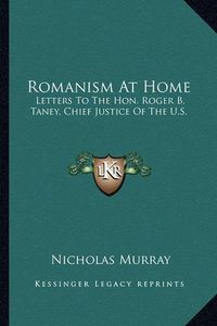 Cover image for Romanism at Home: Letters to the Hon. Roger B. Taney, Chief Justice of the U.S.