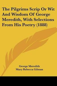 Cover image for The Pilgrims Scrip or Wit and Wisdom of George Meredith, with Selections from His Poetry (1888)