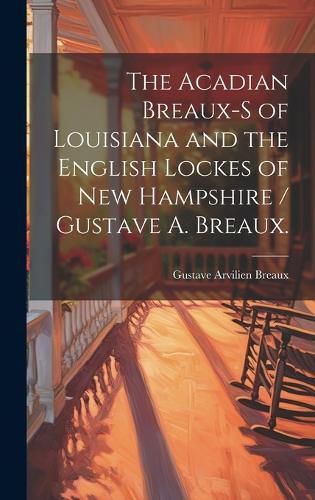 Cover image for The Acadian Breaux-s of Louisiana and the English Lockes of New Hampshire / Gustave A. Breaux.