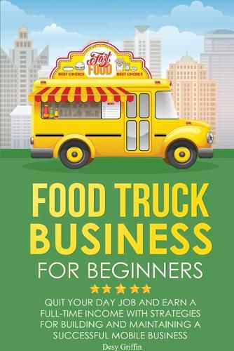 Cover image for Food Truck Business for Beginners: Quit Your Day Job and Earn a Full Time Income with Strategies for Building and Maintaining a Successful Mobile Business