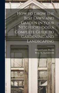 Cover image for How to Grow the Best Lawn and Garden in Your Neighborhood a Complete Guide to Gardening and Landscaping