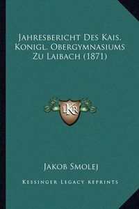Cover image for Jahresbericht Des Kais. Konigl. Obergymnasiums Zu Laibach (1871)