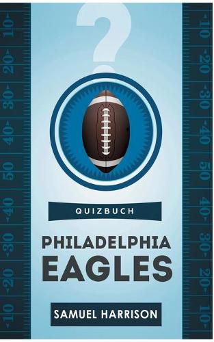 Philadelphia Eagles: The Quiz Book from the Lincoln Financial Field about Jeffrey Lurie to the Super Bowl