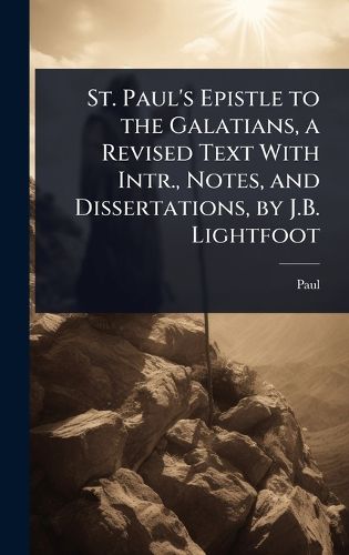 Cover image for St. Paul's Epistle to the Galatians, a Revised Text With Intr., Notes, and Dissertations, by J.B. Lightfoot