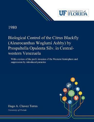 Biological Control of the Citrus Blackfly (Aleurocanthus Woglumi Ashby) by Prospaltella Opulenta Silv. in Central-western Venezuela: With a Review of the Pest's Invasion of the Western Hemisphere and Suppression by Introduced Parasites