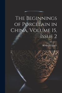 Cover image for The Beginnings of Porcelain in China, Volume 15, issue 2