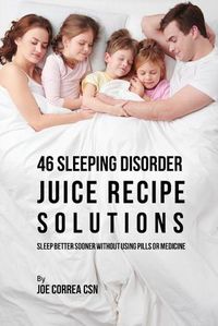 Cover image for 46 Sleeping Disorder Juice Recipe Solutions: Sleep Better Sooner without Using Pills or Medicine