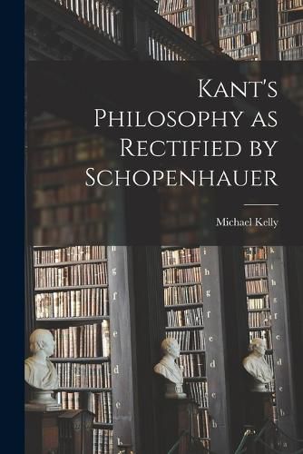 Kant's Philosophy as Rectified by Schopenhauer