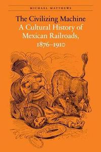 Cover image for The Civilizing Machine: A Cultural History of Mexican Railroads, 1876-1910