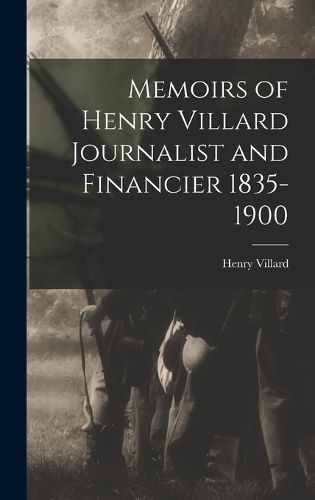 Memoirs of Henry Villard Journalist and Financier 1835-1900