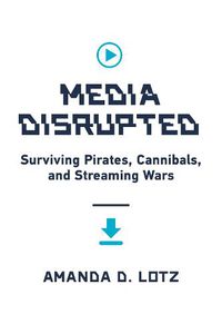 Cover image for Media Disrupted: Surviving Pirates, Cannibals, and Streaming Wars