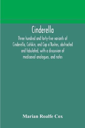 Cinderella; three hundred and forty-five variants of Cinderella, Catskin, and Cap o'Rushes, abstracted and tabulated, with a discussion of mediaeval analogues, and notes