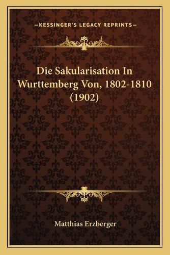 Cover image for Die Sakularisation in Wurttemberg Von, 1802-1810 (1902)