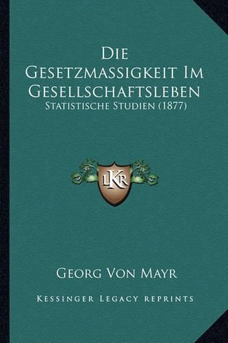 Cover image for Die Gesetzmassigkeit Im Gesellschaftsleben: Statistische Studien (1877)