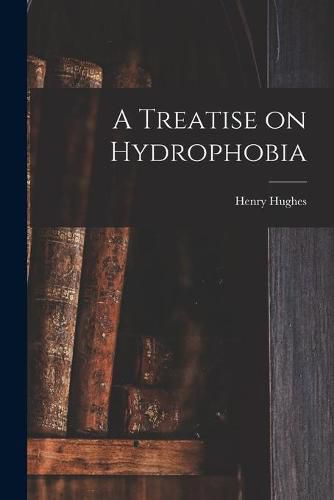 Cover image for A Treatise on Hydrophobia [microform]