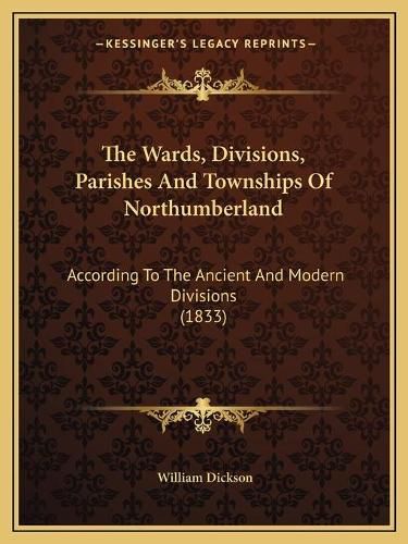 The Wards, Divisions, Parishes and Townships of Northumberland: According to the Ancient and Modern Divisions (1833)