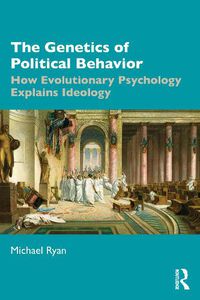 Cover image for The Genetics of Political Behavior: How Evolutionary Psychology Explains Ideology