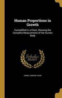 Cover image for Human Proportions in Growth: Exemplified in a Chart, Showing the Complete Measurement of the Human Body