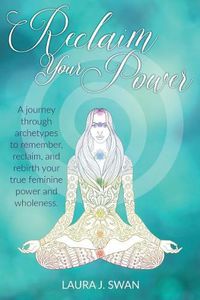 Cover image for Reclaim Your Power: A journey through archetypes to remember, reclaim, and rebirth your true feminine power and wholeness