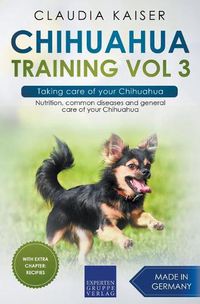 Cover image for Chihuahua Training Vol 3 - Taking care of your Chihuahua: Nutrition, common diseases and general care of your Chihuahua