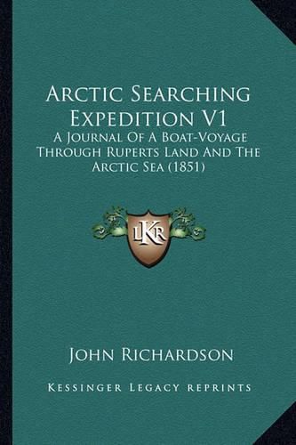 Arctic Searching Expedition V1: A Journal of a Boat-Voyage Through Ruperts Land and the Arctic Sea (1851)