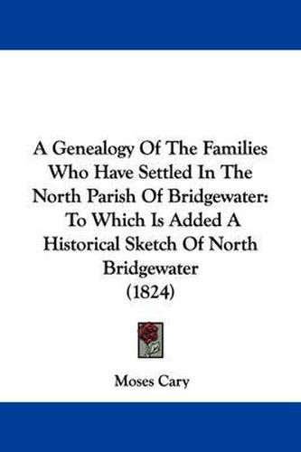 Cover image for A Genealogy of the Families Who Have Settled in the North Parish of Bridgewater: To Which Is Added a Historical Sketch of North Bridgewater (1824)