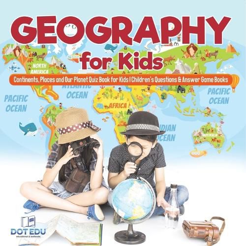 Cover image for Geography for Kids Continents, Places and Our Planet Quiz Book for Kids Children's Questions & Answer Game Books