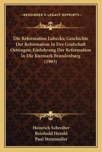 Cover image for Die Reformation Lubecks; Geschichte Der Reformation in Der Grafschaft Oettingen; Einfuhrung Der Reformation in Die Kurmark Brandenburg (1903)