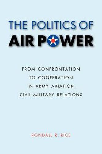 Cover image for The Politics of Air Power: From Confrontation to Cooperation in Army Aviation Civil-Military Relations
