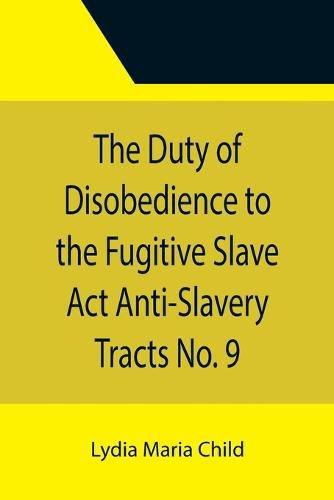 Cover image for The Duty of Disobedience to the Fugitive Slave Act Anti-Slavery Tracts No. 9, An Appeal To The Legislators Of Massachusetts