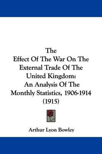 The Effect of the War on the External Trade of the United Kingdom: An Analysis of the Monthly Statistics, 1906-1914 (1915)