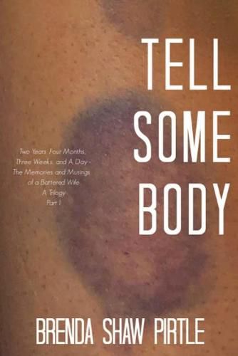 Cover image for Tell Somebody: Two Years, Four Months, One Week, and A Day: The Memories and Musings of a Battered Wife - A Trilogy, Part I