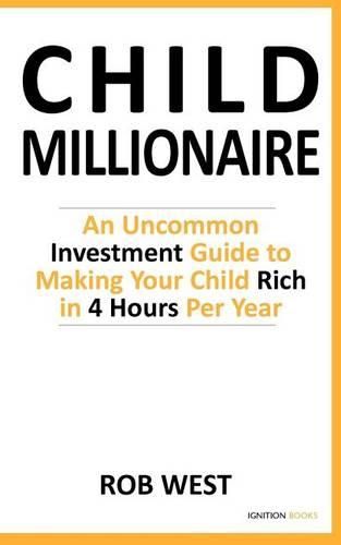 Cover image for The Child Millionaire: An Uncommon Investment Guide to Making Your Child Rich in 4 Hours Per Year